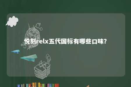 悦刻relx五代国标有哪些口味	？ 