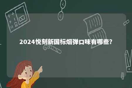 2024悦刻新国标烟弹口味有哪些�	？ 